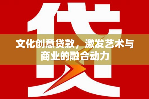 琼中文化创意贷款，激发艺术与商业的融合动力