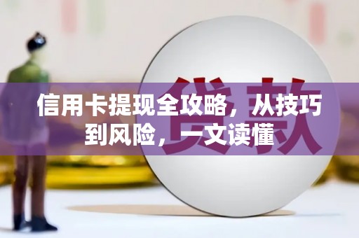 琼中信用卡提现全攻略，从技巧到风险，一文读懂