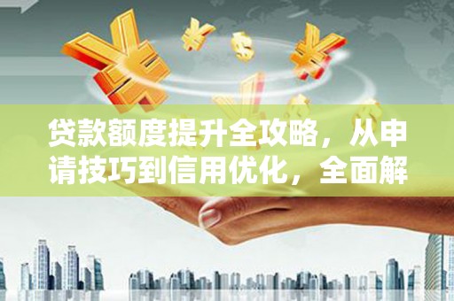琼中贷款额度提升全攻略，从申请技巧到信用优化，全面解析