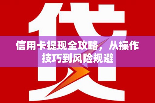 琼中信用卡提现全攻略，从操作技巧到风险规避
