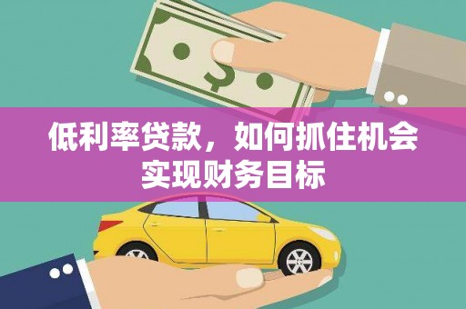 琼中低利率贷款，如何抓住机会实现财务目标