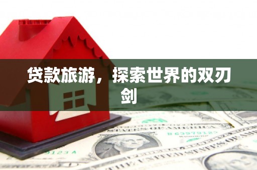 琼中贷款旅游，探索世界的双刃剑