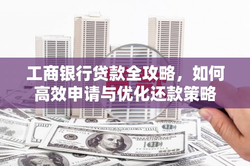 琼中工商银行贷款全攻略，如何高效申请与优化还款策略