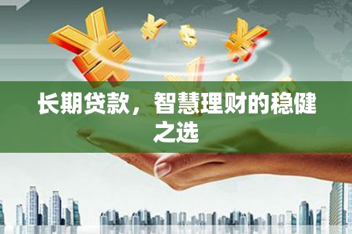 琼中长期贷款，智慧理财的稳健之选