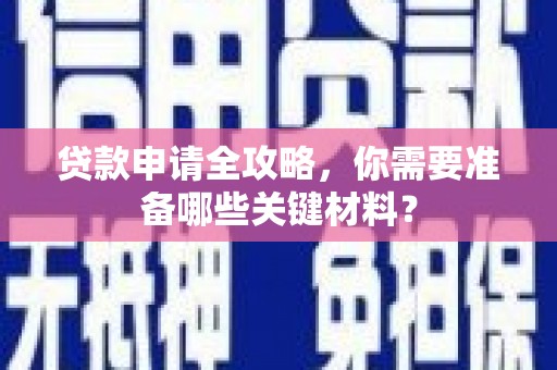 琼中贷款申请全攻略，你需要准备哪些关键材料？