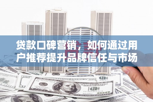 琼中贷款口碑营销，如何通过用户推荐提升品牌信任与市场份额