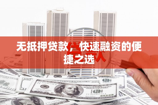 琼中无抵押贷款，快速融资的便捷之选
