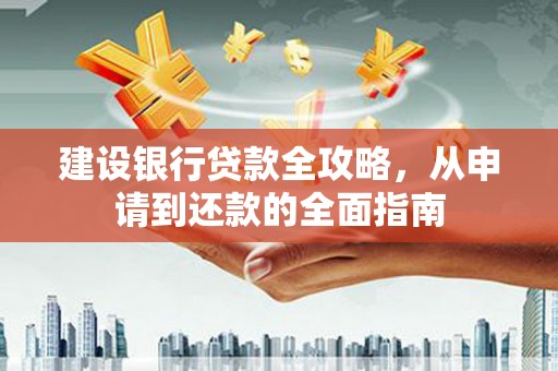 琼中建设银行贷款全攻略，从申请到还款的全面指南