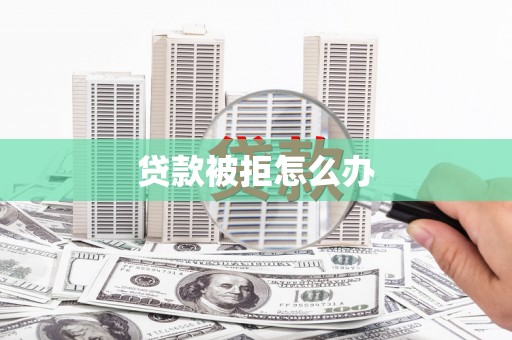 琼中贷款被拒怎么办