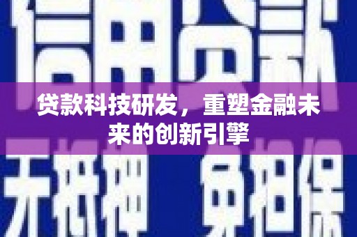 琼中贷款科技研发，重塑金融未来的创新引擎