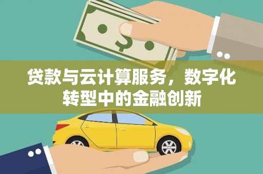 琼中贷款与云计算服务，数字化转型中的金融创新