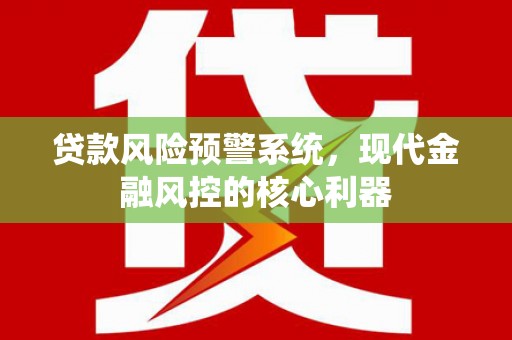 琼中贷款风险预警系统，现代金融风控的核心利器