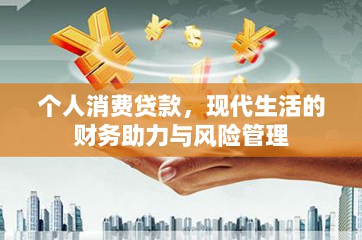 琼中个人消费贷款，现代生活的财务助力与风险管理
