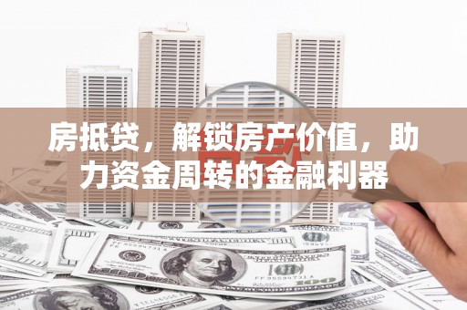 琼中房抵贷，解锁房产价值，助力资金周转的金融利器