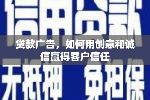 琼中贷款广告，如何用创意和诚信赢得客户信任