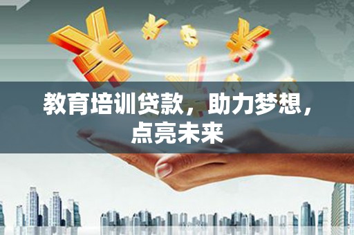琼中教育培训贷款，助力梦想，点亮未来