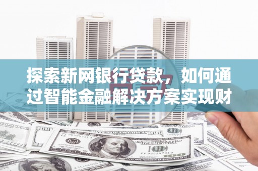 琼中探索新网银行贷款，如何通过智能金融解决方案实现财富增长