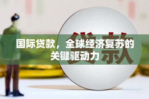 琼中国际贷款，全球经济复苏的关键驱动力