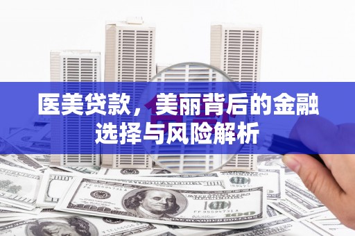 琼中医美贷款，美丽背后的金融选择与风险解析