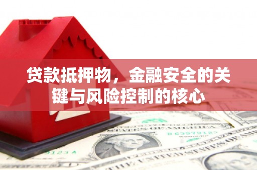 琼中贷款抵押物，金融安全的关键与风险控制的核心