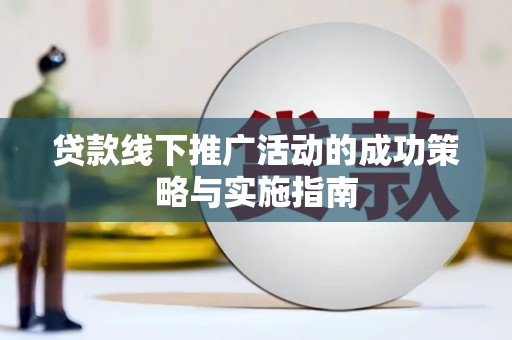 琼中贷款线下推广活动的成功策略与实施指南