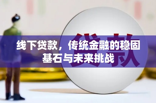 琼中线下贷款，传统金融的稳固基石与未来挑战
