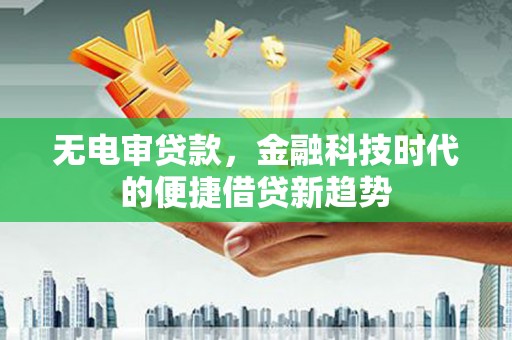 琼中无电审贷款，金融科技时代的便捷借贷新趋势