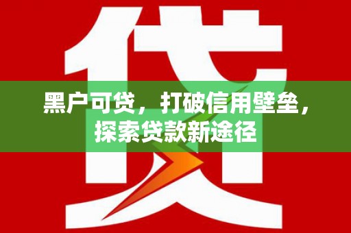 琼中黑户可贷，打破信用壁垒，探索贷款新途径