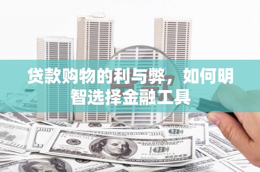 琼中贷款购物的利与弊，如何明智选择金融工具