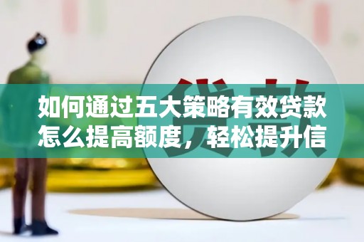 琼中如何通过五大策略有效贷款怎么提高额度，轻松提升信用价值