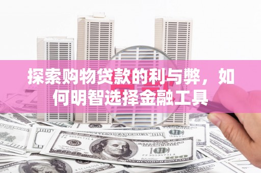 琼中探索购物贷款的利与弊，如何明智选择金融工具