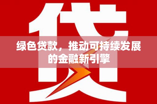 琼中绿色贷款，推动可持续发展的金融新引擎