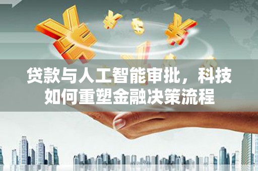 琼中贷款与人工智能审批，科技如何重塑金融决策流程
