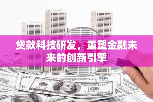 琼中贷款科技研发，重塑金融未来的创新引擎