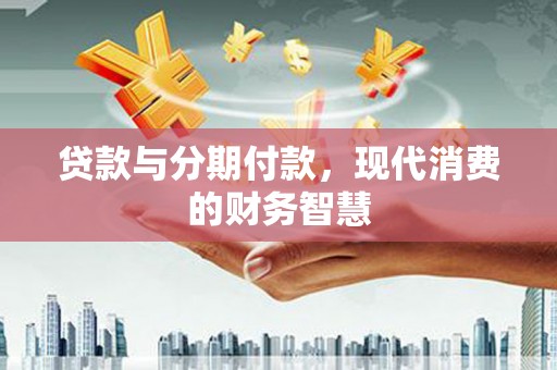 琼中贷款与分期付款，现代消费的财务智慧