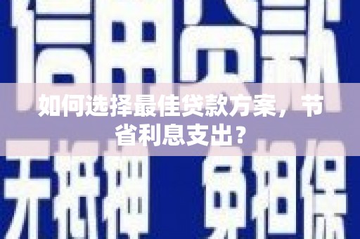 琼中如何选择最佳贷款方案，节省利息支出？