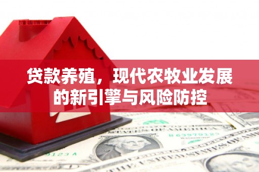 琼中贷款养殖，现代农牧业发展的新引擎与风险防控