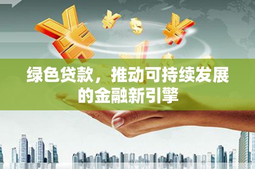 琼中绿色贷款，推动可持续发展的金融新引擎