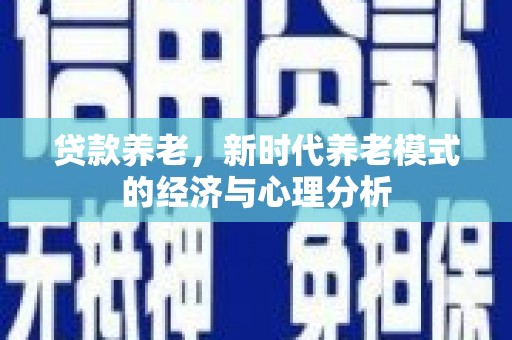 琼中贷款养老，新时代养老模式的经济与心理分析