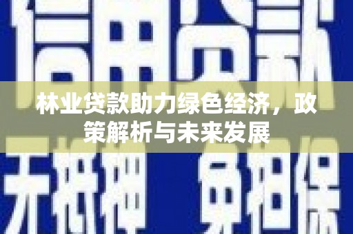 琼中林业贷款助力绿色经济，政策解析与未来发展