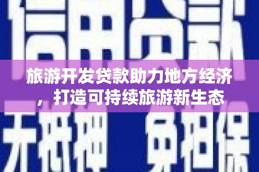 琼中旅游开发贷款助力地方经济，打造可持续旅游新生态