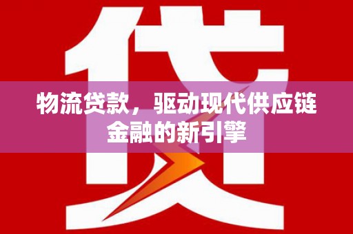 琼中物流贷款，驱动现代供应链金融的新引擎