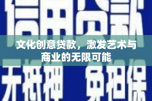 琼中文化创意贷款，激发艺术与商业的无限可能