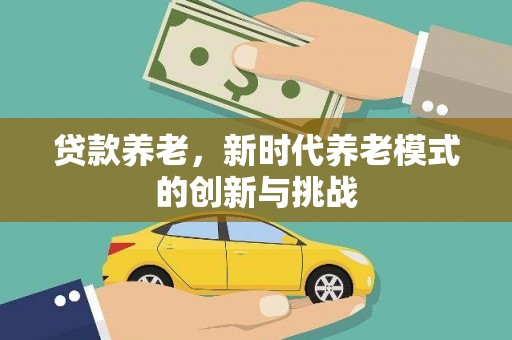 琼中贷款养老，新时代养老模式的创新与挑战