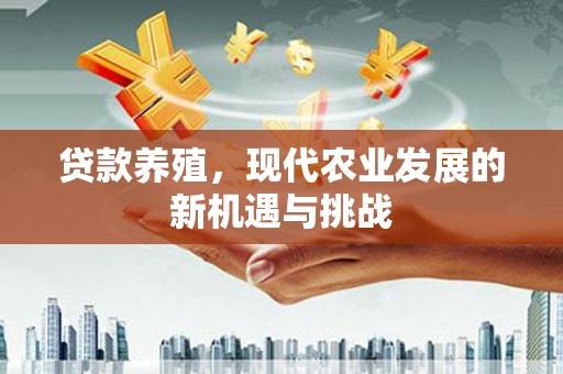 琼中贷款养殖，现代农业发展的新机遇与挑战