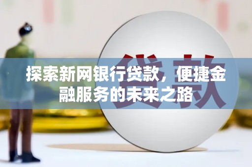 琼中探索新网银行贷款，便捷金融服务的未来之路