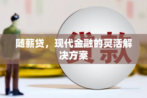琼中随薪贷，现代金融的灵活解决方案