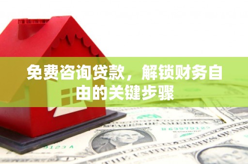 琼中免费咨询贷款，解锁财务自由的关键步骤