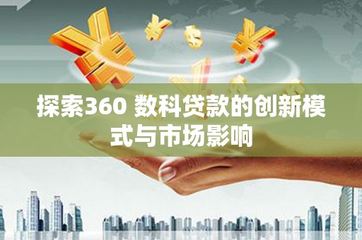 琼中探索360 数科贷款的创新模式与市场影响