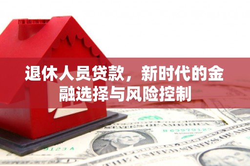 琼中退休人员贷款，新时代的金融选择与风险控制